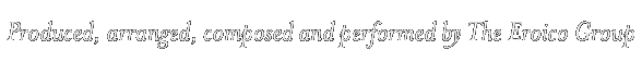 Produced, arranged, composed and performed by The Eroico Group